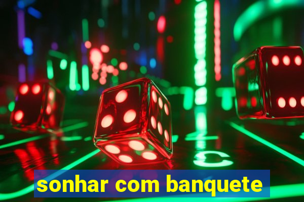 sonhar com banquete